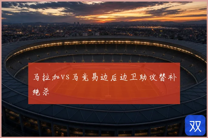 马拉加vs马竞易边后边卫助攻替补绝杀