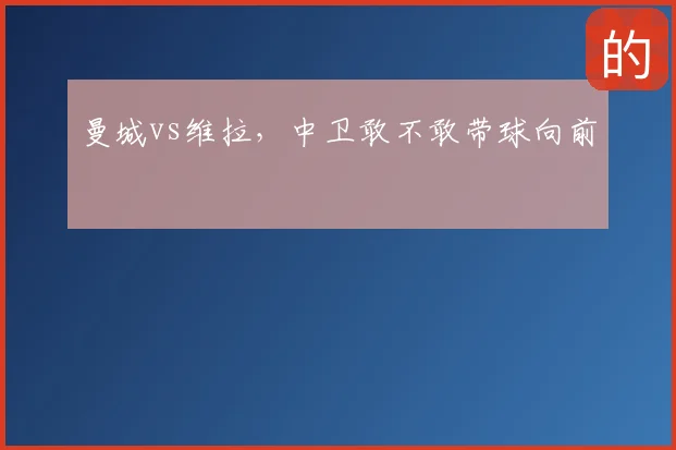 曼城vs维拉，中卫敢不敢带球向前