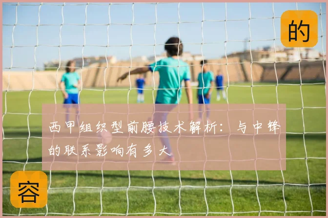 西甲组织型前腰技术解析：与中锋的联系影响有多大