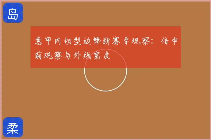 意甲内切型边锋新赛季观察：传中前观察与外线宽度