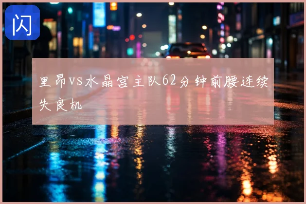 里昂vs水晶宫主队62分钟前腰连续失良机