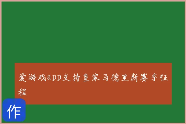 爱游戏app支持皇家马德里新赛季征程