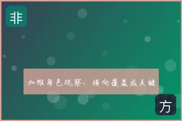 加维角色观察，横向覆盖成关键