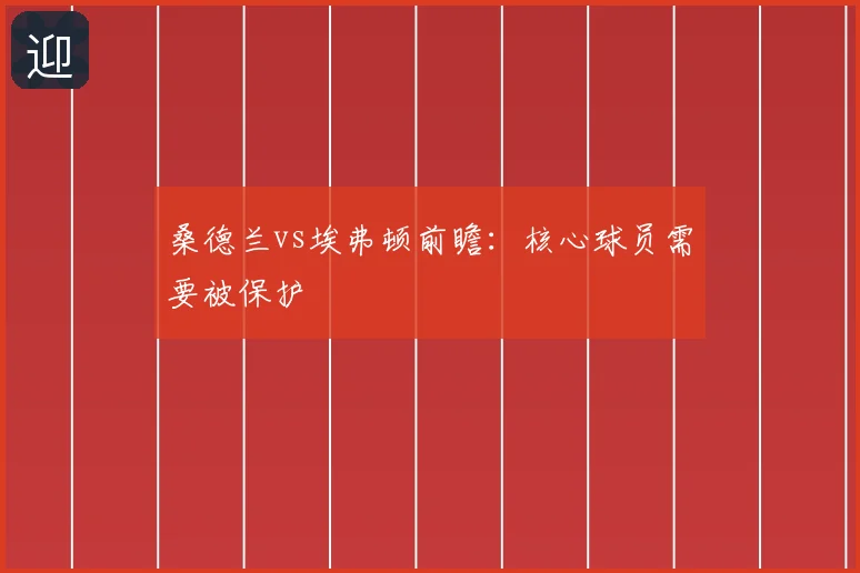 桑德兰vs埃弗顿前瞻:核心球员需要被保护